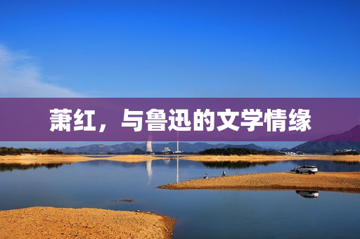 萧红，与鲁迅的文学情缘