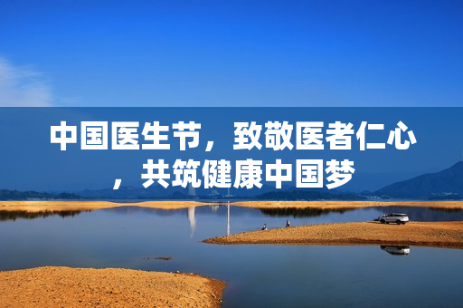 中国医生节，致敬医者仁心，共筑健康中国梦