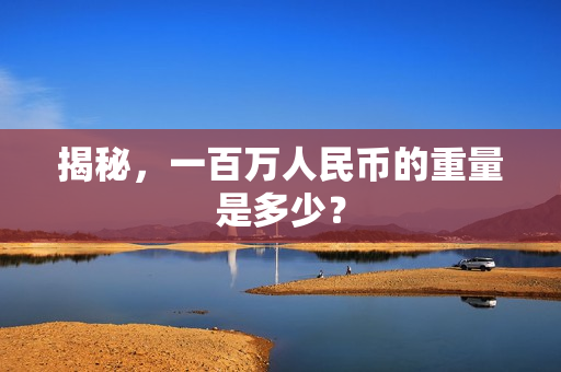 揭秘，一百万人民币的重量是多少？