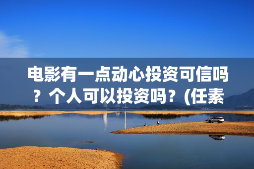 电影有一点动心投资可信吗？个人可以投资吗？(任素汐言承旭电影有一点动心)