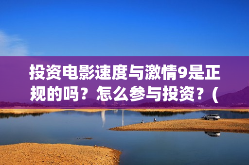 投资电影速度与激情9是正规的吗？怎么参与投资？(电影投资的周期是多久?)