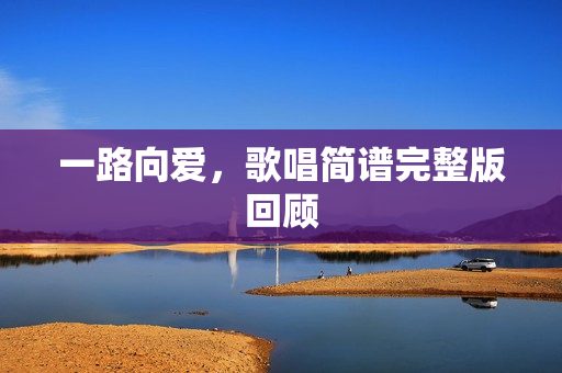 一路向爱，歌唱简谱完整版回顾