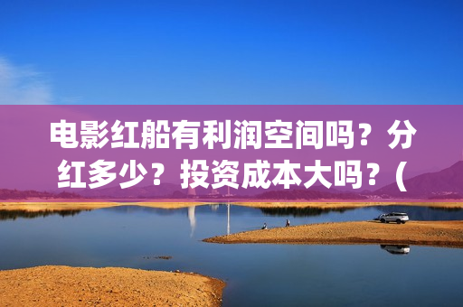 电影红船有利润空间吗？分红多少？投资成本大吗？(红船电影有哪些)