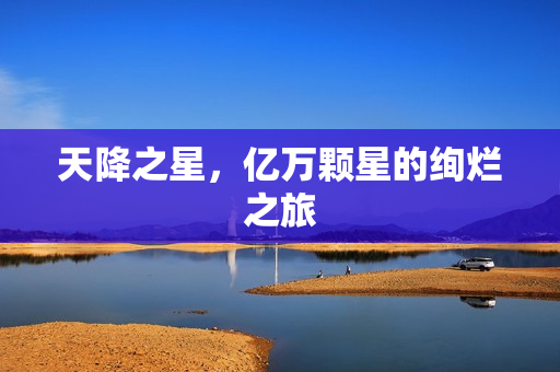 天降之星，亿万颗星的绚烂之旅