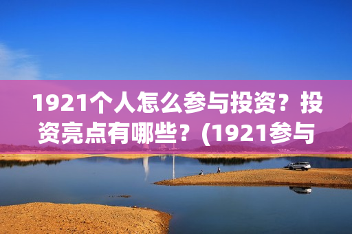 1921个人怎么参与投资？投资亮点有哪些？(1921参与人员)