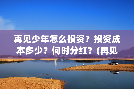 再见少年怎么投资？投资成本多少？何时分红？(再见少年有彩蛋么)