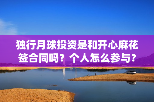 独行月球投资是和开心麻花签合同吗？个人怎么参与？成本多少？(独行月球制片人)