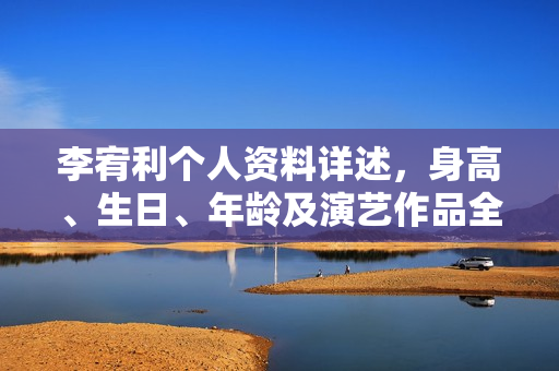 李宥利个人资料详述，身高、生日、年龄及演艺作品全揭秘