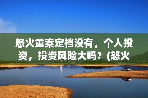 怒火重案定档没有，个人投资，投资风险大吗？(怒火重案下档时间)