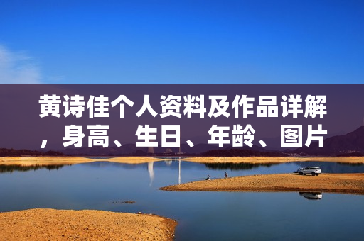 黄诗佳个人资料及作品详解，身高、生日、年龄、图片，影视作品一览