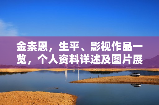 金素恩，生平、影视作品一览，个人资料详述及图片展示