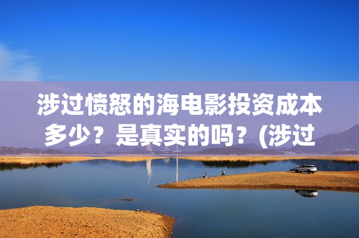 涉过愤怒的海电影投资成本多少？是真实的吗？(涉过愤怒的海电影剧情介绍)