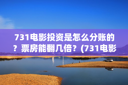731电影投资是怎么分账的？票房能翻几倍？(731电影投资是怎么投资的)