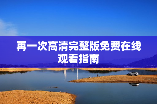 再一次高清完整版免费在线观看指南