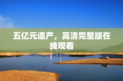 五亿元遗产，高清完整版在线观看