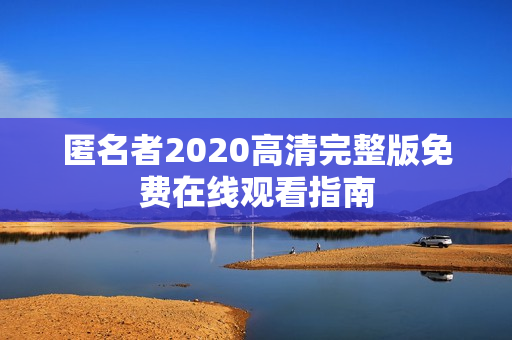 匿名者2020高清完整版免费在线观看指南