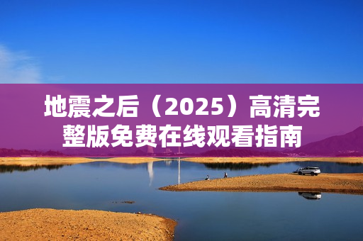 地震之后(2025)高清完整版免费在线观看指南 地震之后(2025)高清完整版免费在线观看指南