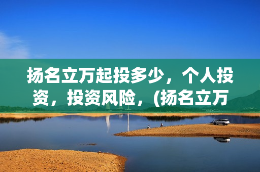 扬名立万起投多少，个人投资，投资风险，(扬名立万是什么)