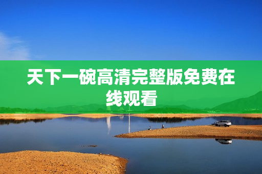 天下一碗高清完整版免费在线观看
