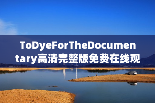 ToDyeForTheDocumentary高清完整版免费在线观看