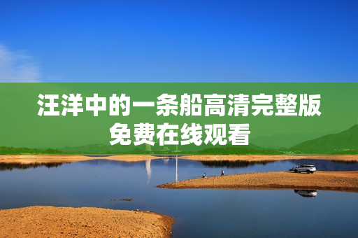 汪洋中的一条船高清完整版免费在线观看