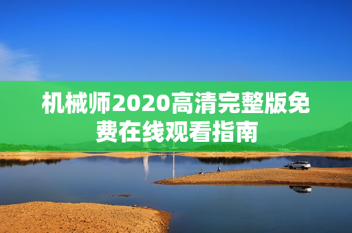 机械师2020高清完整版免费在线观看指南