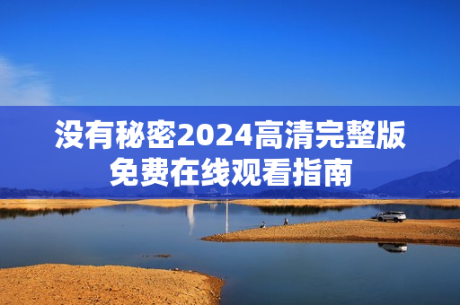 没有秘密2024高清完整版免费在线观看指南