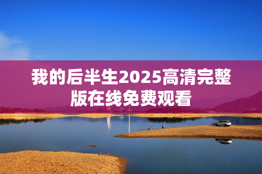 我的后半生2025高清完整版在线免费观看