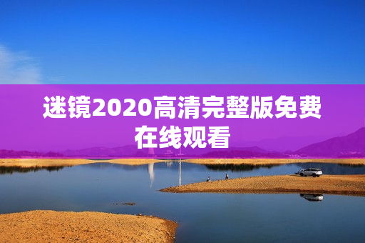 迷镜2020高清完整版免费在线观看