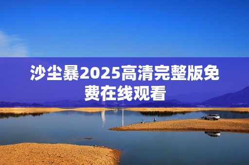 沙尘暴2025高清完整版免费在线观看