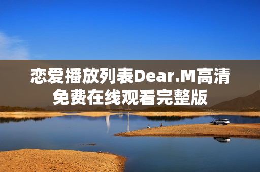 恋爱播放列表Dear.M高清免费在线观看完整版