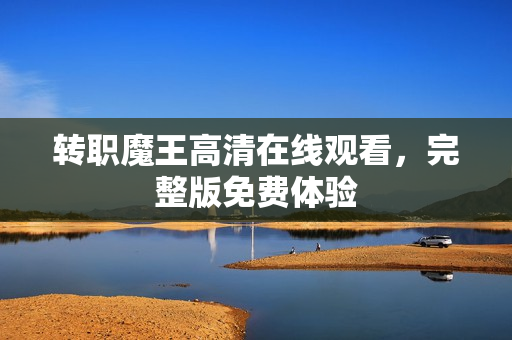 转职魔王高清在线观看，完整版免费体验