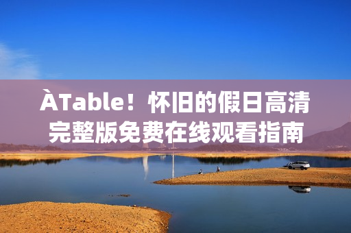 ÀTable！怀旧的假日高清完整版免费在线观看指南