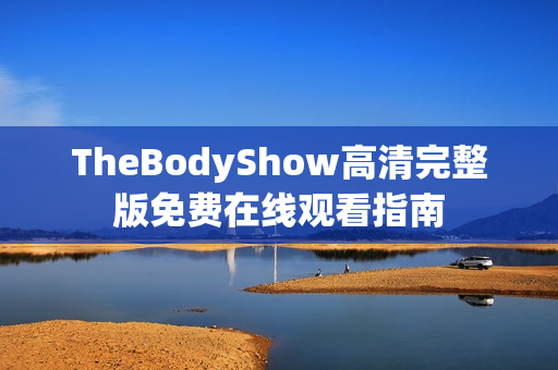 TheBodyShow高清完整版免费在线观看指南