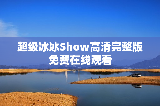 超级冰冰Show高清完整版免费在线观看