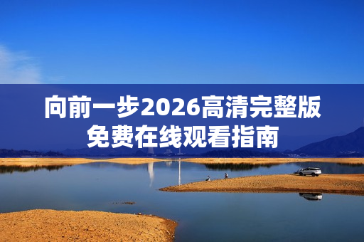 向前一步2026高清完整版免费在线观看指南
