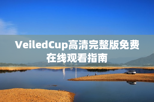 VeiledCup高清完整版免费在线观看指南