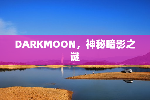 DARKMOON，神秘暗影之谜