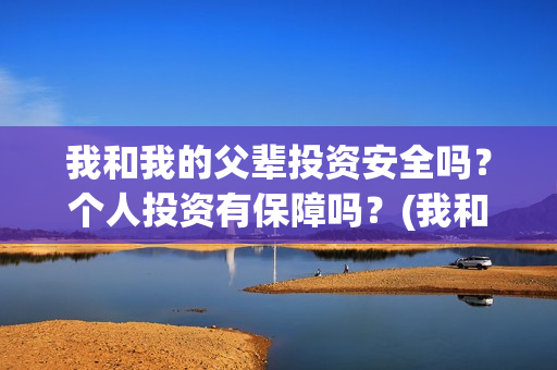 我和我的父辈投资安全吗？个人投资有保障吗？(我和我的父 辈)