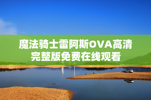 魔法骑士雷阿斯OVA高清完整版免费在线观看