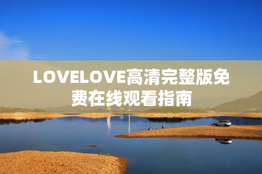 LOVELOVE高清完整版免费在线观看指南