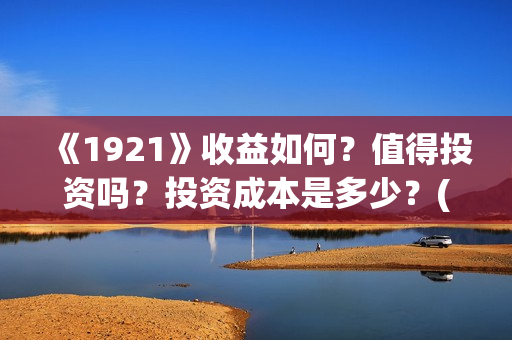 《1921》收益如何？值得投资吗？投资成本是多少？(1921!)