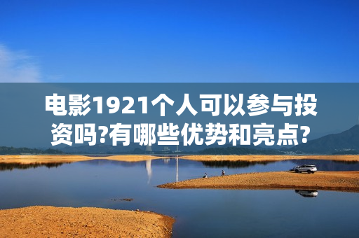 电影1921个人可以参与投资吗?有哪些优势和亮点?
