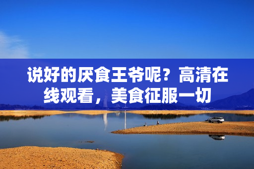 说好的厌食王爷呢？高清在线观看，美食征服一切