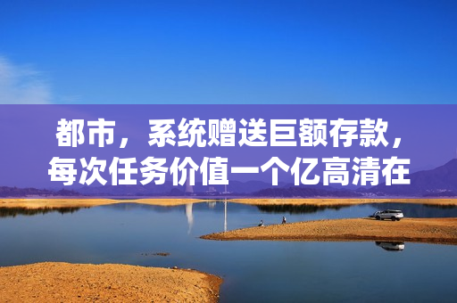 都市，系统赠送巨额存款，每次任务价值一个亿高清在线观看