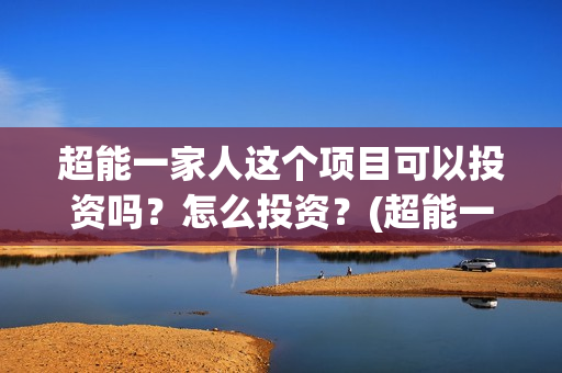 超能一家人这个项目可以投资吗？怎么投资？(超能一家人出品方)