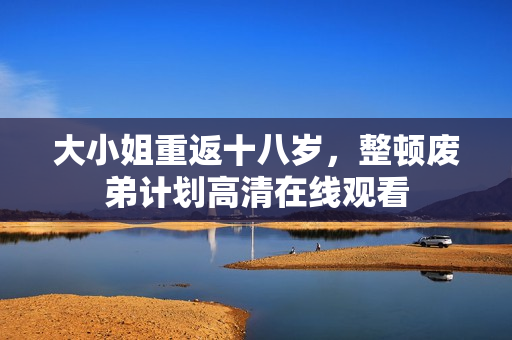 大小姐重返十八岁，整顿废弟计划高清在线观看