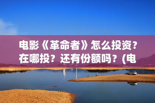 电影《革命者》怎么投资？在哪投？还有份额吗？(电影《革命者》歌曲)