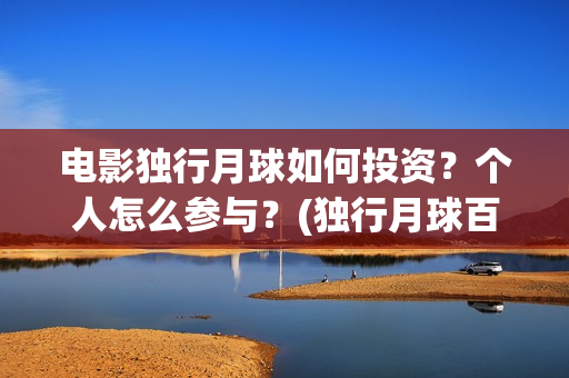 电影独行月球如何投资？个人怎么参与？(独行月球百度百科)