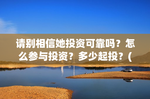 请别相信她投资可靠吗？怎么参与投资？多少起投？(请你别相信她)